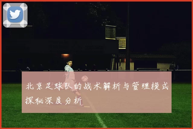 北京足球队的战术解析与管理模式探秘深度分析