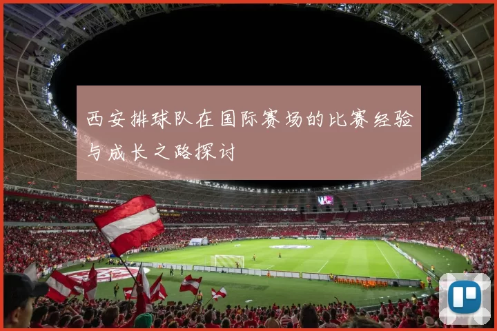 西安排球队在国际赛场的比赛经验与成长之路探讨