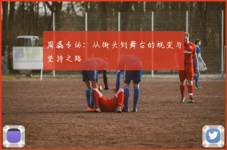 周磊专访：从街头到舞台的蜕变与坚持之路