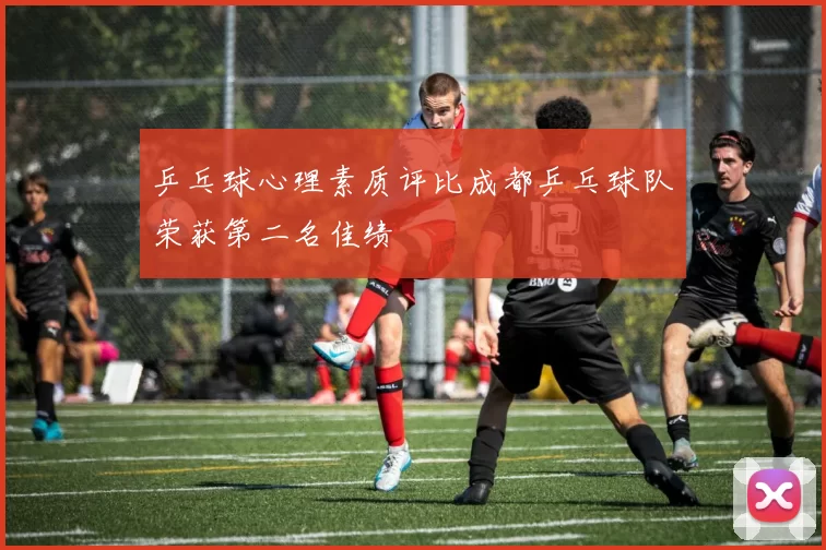 乒乓球心理素质评比成都乒乓球队荣获第二名佳绩