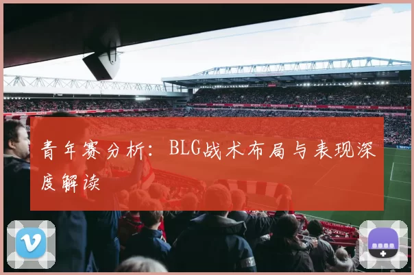 青年赛分析：BLG战术布局与表现深度解读