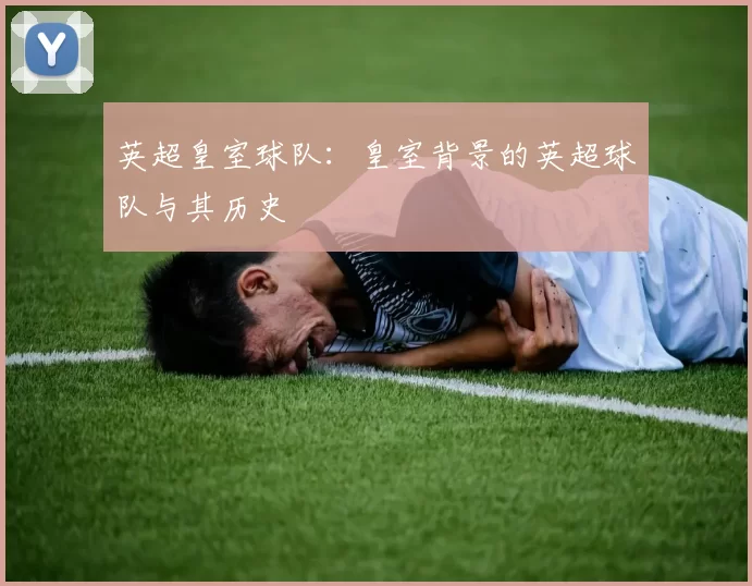 英超皇室球队：皇室背景的英超球队与其历史