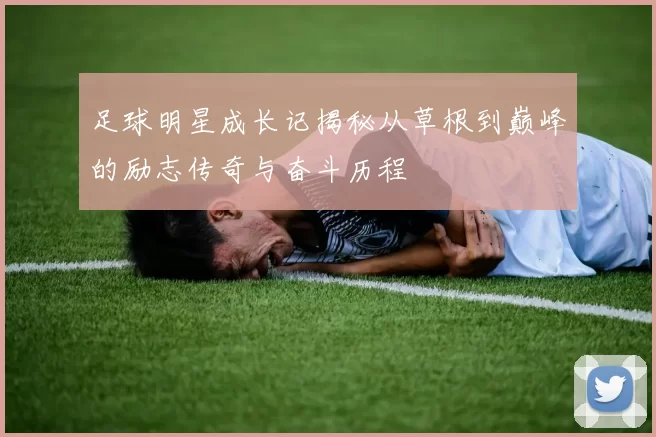 足球明星成长记揭秘从草根到巅峰的励志传奇与奋斗历程