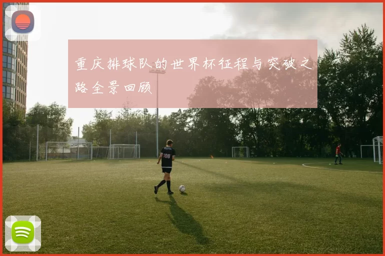 重庆排球队的世界杯征程与突破之路全景回顾