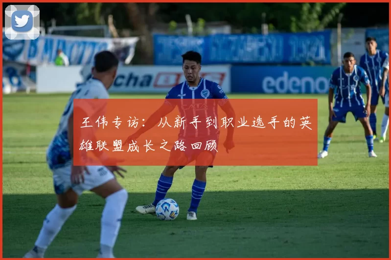 王伟专访：从新手到职业选手的英雄联盟成长之路回顾
