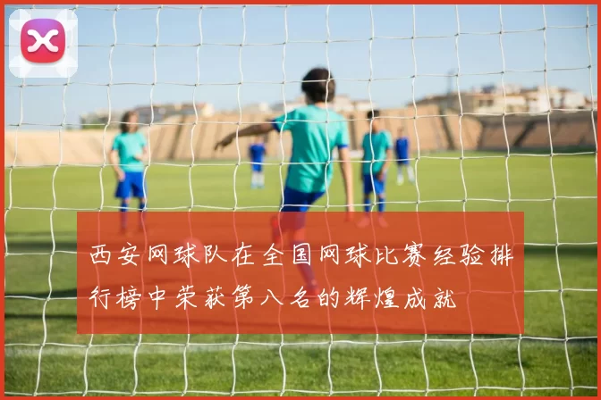 西安网球队在全国网球比赛经验排行榜中荣获第八名的辉煌成就
