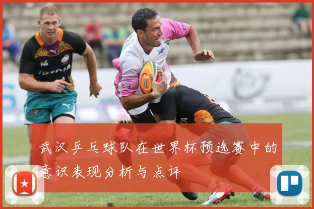 武汉乒乓球队在世界杯预选赛中的意识表现分析与点评