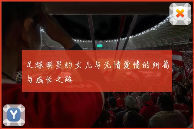 足球明星的女儿与无情爱情的纠葛与成长之路