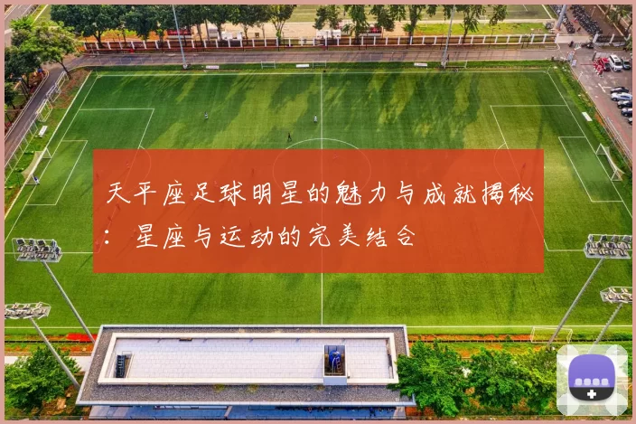 天平座足球明星的魅力与成就揭秘：星座与运动的完美结合