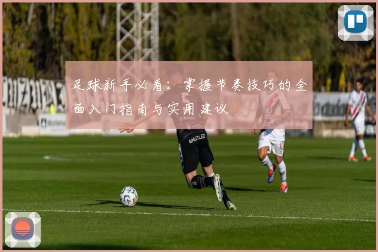 足球新手必看：掌握节奏技巧的全面入门指南与实用建议