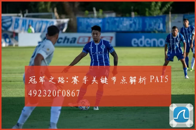 冠军之路:赛季关键节点解析 PA15492320f0867