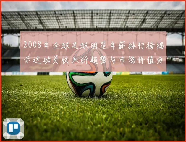 2008年全球足球明星年薪排行榜揭示运动员收入新趋势与市场价值分析