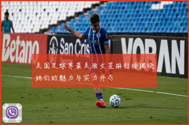 美国足球界最美丽女星排行榜揭晓她们的魅力与实力并存