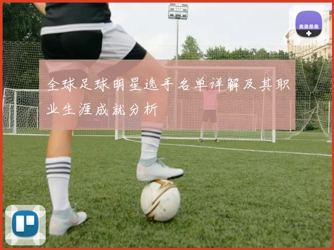全球足球明星选手名单详解及其职业生涯成就分析